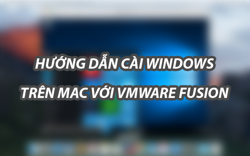 Hướng dẫn cài Windows trên Mac với Vmware Fusion 10 MacOs 1 fusion8 windwos10 1